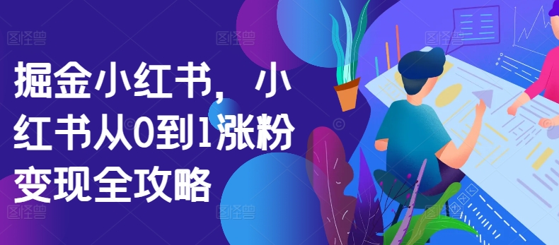 掘金小红书，小红书从0到1涨粉变现全攻略-宝藏屋创业网