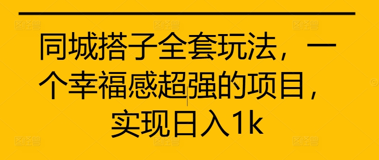 同城搭子全套玩法，一个幸福感超强的项目，实现日入1k【揭秘】-宝藏屋创业网