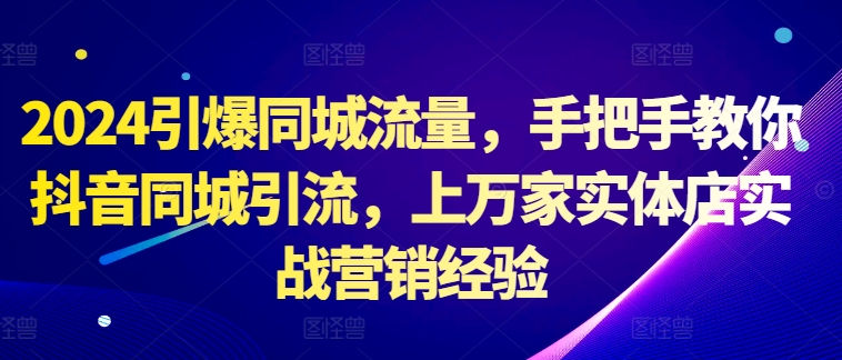 2024引爆同城流量，手把手教你抖音同城引流，上万家实体店实战营销经验-宝藏屋创业网