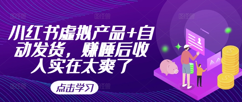 小红书虚拟产品+自动发货，赚睡后收入实在太爽了-宝藏屋创业网