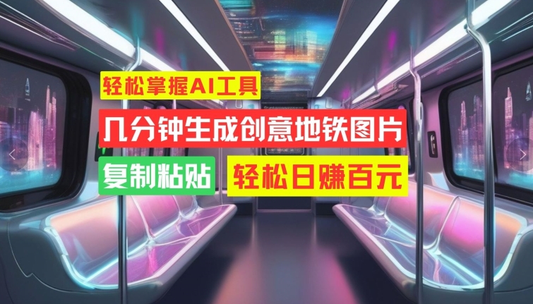 轻松掌握AI工具，几分钟生成创意地铁图片，复制粘贴，轻松日赚百元【揭秘】-宝藏屋创业网
