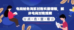 电商财务淘系对账实操课程,解决电商对账难题-宝藏屋创业网