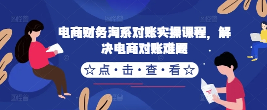 电商财务淘系对账实操课程，解决电商对账难题-宝藏屋创业网