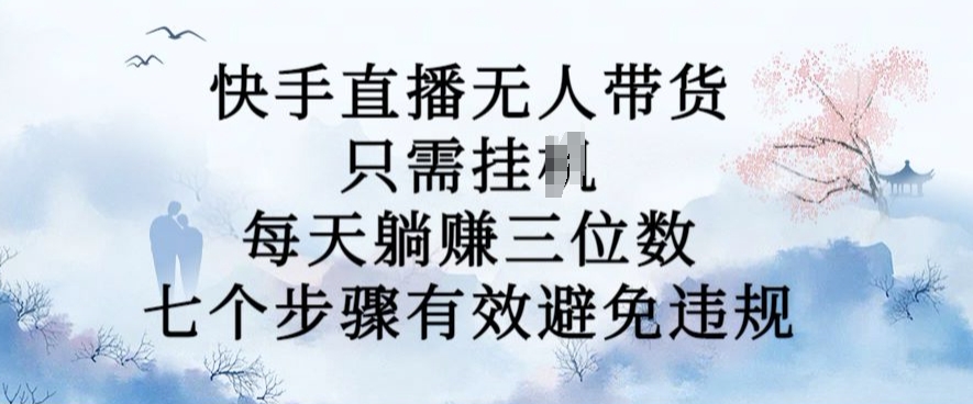 10月新玩法，快手直播无人带货，每天躺Z三位数，七个步骤有效避免违规【揭秘】-宝藏屋创业网
