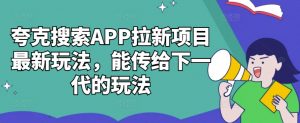 夸克搜索APP拉新项目最新玩法,能传给下一代的玩法-宝藏屋创业网