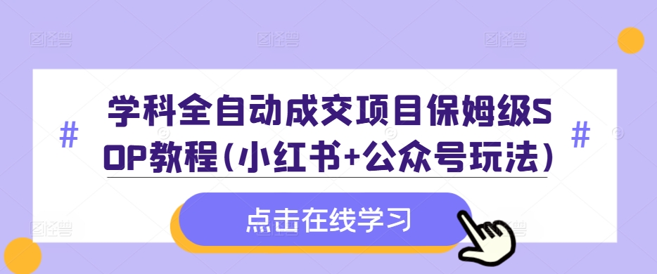 学科全自动成交项目保姆级SOP教程(小红书+公众号玩法)含资料-宝藏屋创业网