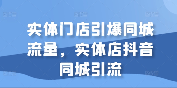 实体门店引爆同城流量，实体店抖音同城引流-宝藏屋创业网
