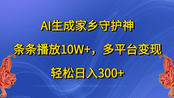 AI生成家乡守护神，条条播放10W+，多平台变现，轻松日入300+【揭秘】-宝藏屋创业网