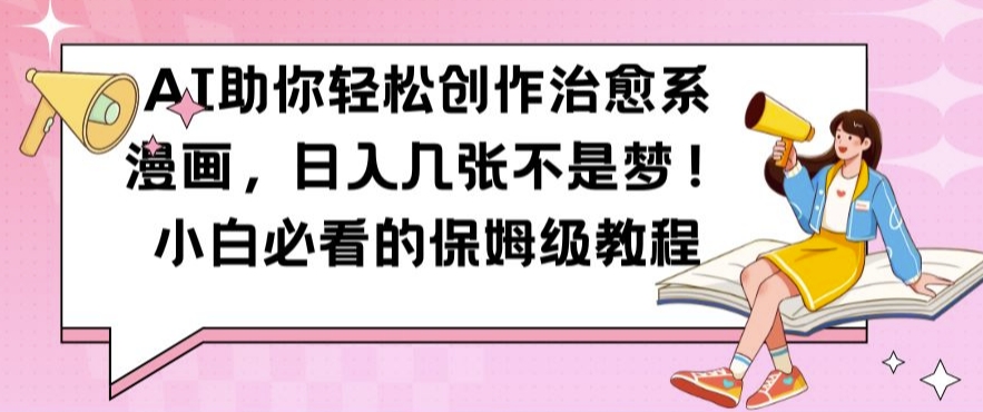 AI助你轻松创作治愈系漫画，日入几张不是梦，小白必看的保姆级教程【揭秘】-宝藏屋创业网