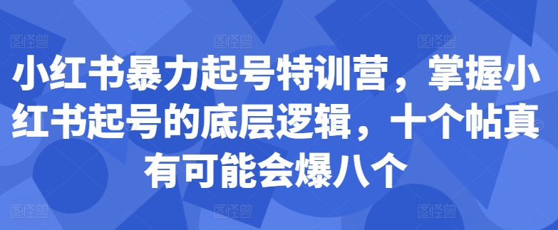 小红书暴力起号特训营，掌握小红书起号的底层逻辑，十个帖真有可能会爆八个-宝藏屋创业网