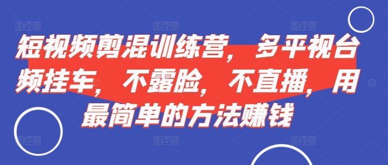 短视频‮剪混‬训练营，多平‮视台‬频挂车，不露脸，不直播，用最简单的方法赚钱-宝藏屋创业网
