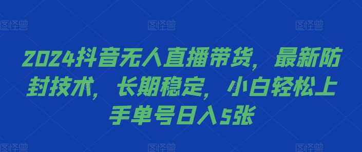 2024抖音无人直播带货，最新防封技术，长期稳定，小白轻松上手单号日入5张【揭秘】-宝藏屋创业网