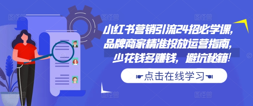 小红书营销引流24招必学课，品牌商家精准投放运营指南，少花钱多赚钱，避坑秘籍!-宝藏屋创业网