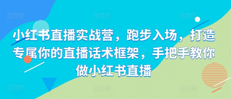 小红书直播实战营，跑步入场，打造专属你的直播话术框架，手把手教你做小红书直播-宝藏屋创业网
