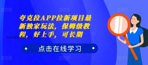 夸克拉APP拉新项目最新独家玩法,保姆级教程,好上手,可长期-宝藏屋创业网