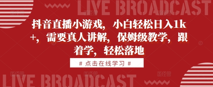 抖音直播小游戏，小白轻松日入1k+，需要真人讲解，保姆级教学，跟着学，轻松落地【揭秘】-宝藏屋创业网