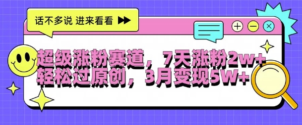 超级涨粉赛道，每天半小时，7天涨粉2W+，轻松过原创，三月变现5W+【揭秘】-宝藏屋创业网