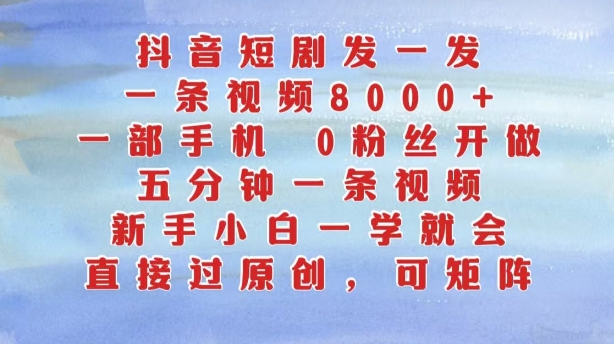 抖音短剧发一发，五分钟一条视频，新手小白一学就会，只要一部手机，0粉丝即可操作-宝藏屋创业网
