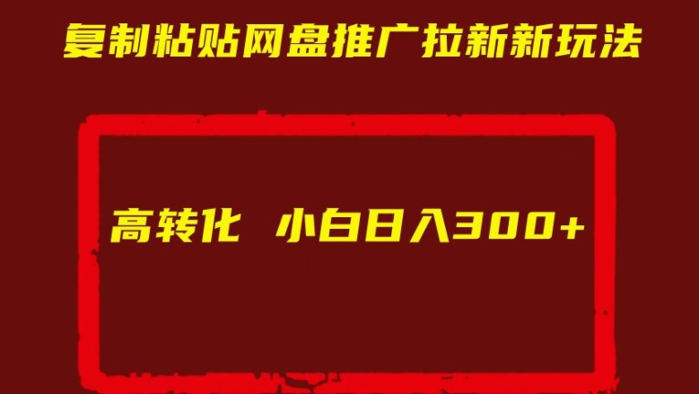 复制粘贴网盘推广拉新新玩法高转化小白日入300+【揭秘】-宝藏屋创业网
