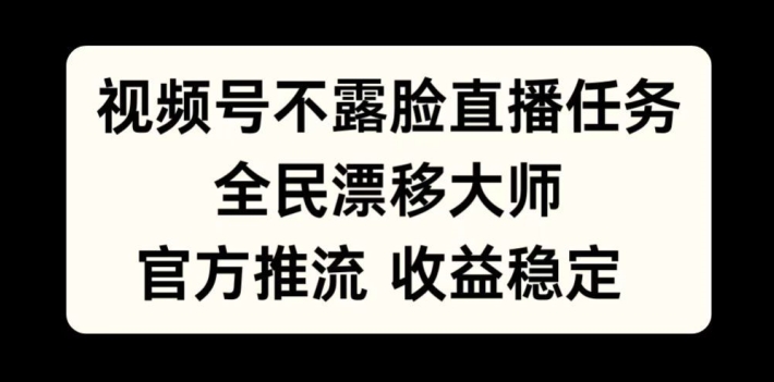 视频号不露脸直播任务，全民漂移大师，官方推流，收益稳定，全民可做【揭秘】-宝藏屋创业网