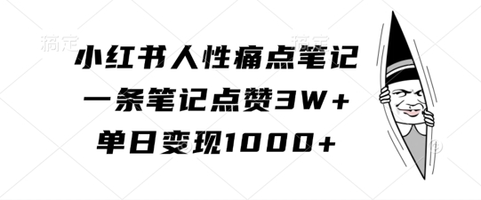 小红书人性痛点笔记，一条笔记点赞3W+，单日变现1k-宝藏屋创业网