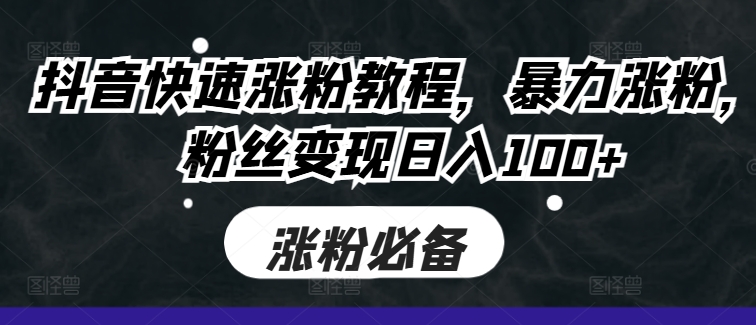 抖音快速涨粉教程，暴力涨粉，粉丝变现日入100+-宝藏屋创业网