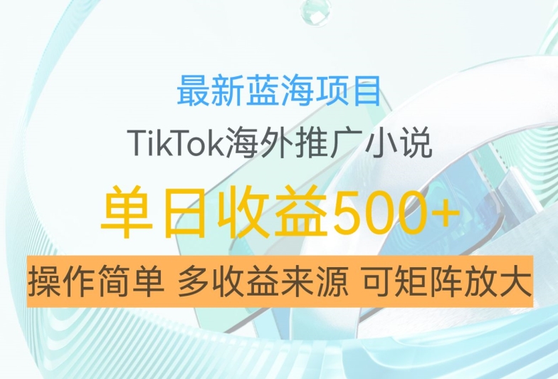 最新蓝海项目，利用tiktok海外推广小说赚钱佣金，简单易学，日入500+，可矩阵放大【揭秘】-宝藏屋创业网