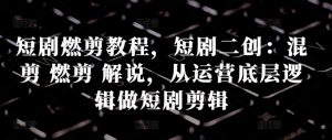 短剧燃剪教程,短剧二创:混剪 燃剪 解说,从运营底层逻辑做短剧剪辑-宝藏屋创业网