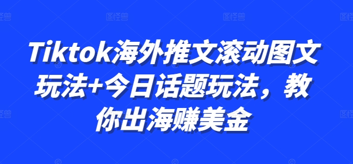 Tiktok海外推文滚动图文玩法+今日话题玩法，教你出海赚美金-宝藏屋创业网