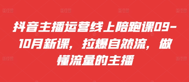 抖音主播运营线上陪跑课09-10月新课，拉爆自然流，做懂流量的主播-宝藏屋创业网