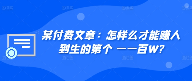 ​某付费文章：怎‮样么‬才能赚‮人到‬生的第‮个一‬一百W?-宝藏屋创业网