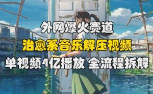 外网爆火赛道,治愈系音乐解压视频,单视频最高4亿播放 ,全流程拆解【揭秘】-宝藏屋创业网