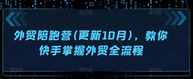 外贸陪跑营(更新10月)，教你快手掌握外贸全流程-宝藏屋创业网