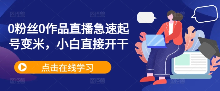 0粉丝0作品直播急速起号变米，小白直接开干-宝藏屋创业网