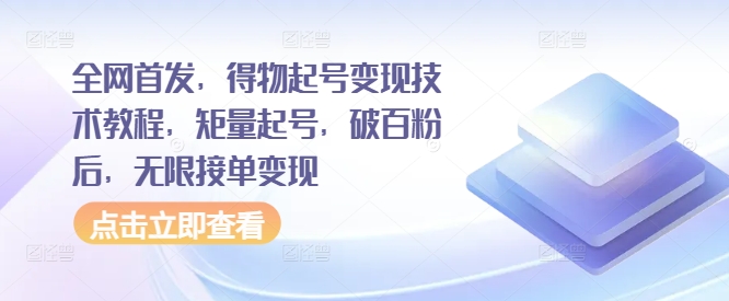 全网首发，得物起号变现技术教程，矩量起号，破百粉后，无限接单变现-宝藏屋创业网