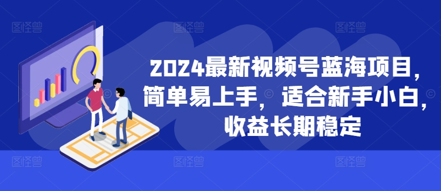 2024最新视频号蓝海项目，简单易上手，适合新手小白，收益长期稳定-宝藏屋创业网