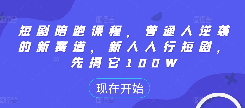 短剧陪跑课程，普通人逆袭的新赛道，新人入行短剧，先搞它100W-宝藏屋创业网