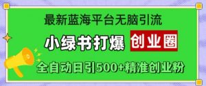最新蓝海平台无脑引流,小绿书打爆创业圈,全自动日引500+精准创业粉-宝藏屋创业网