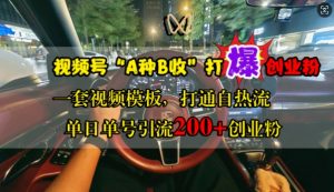 视频号“A种B收”打爆创业粉,一套视频模板打通自热流,单日单号引流200+创业粉-宝藏屋创业网