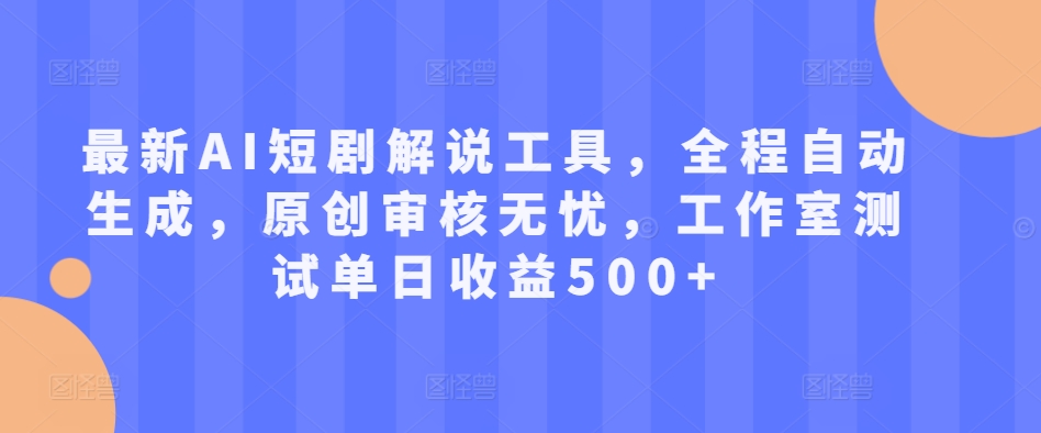 最新AI短剧解说工具，全程自动生成，原创审核无忧，工作室测试单日收益500+【揭秘】-宝藏屋创业网