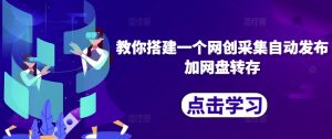 教你搭建一个网创采集自动发布加网盘转存-宝藏屋创业网