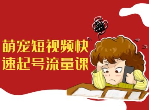 萌宠短视频快速起号流量课，短视频带货宠物新风口-宝藏屋创业网