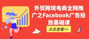 外贸跨境电商全网推广之Facebook广告投放基础课-宝藏屋创业网