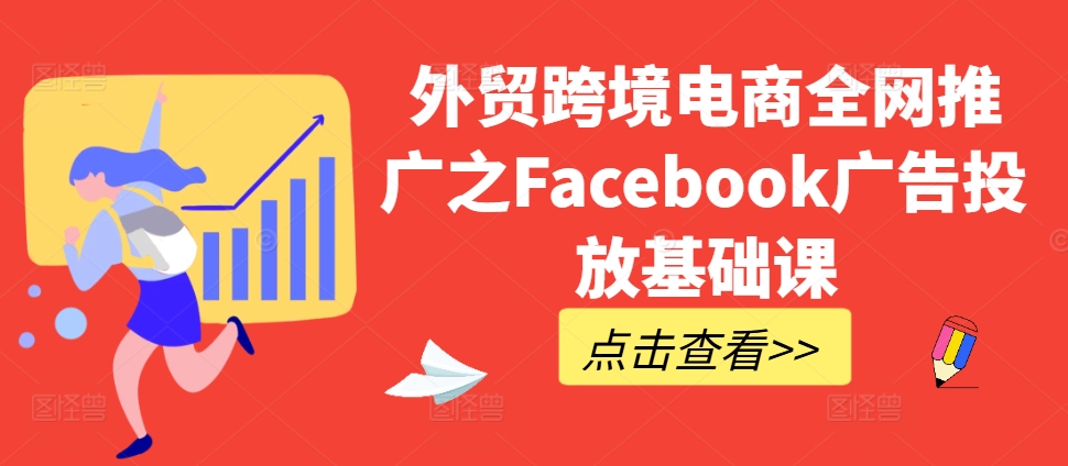 外贸跨境电商全网推广之Facebook广告投放基础课-宝藏屋创业网