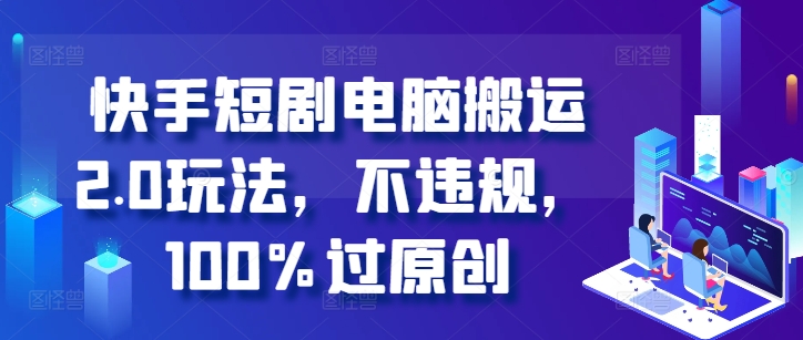 快手短剧电脑搬运2.0玩法，不违规，100%过原创-宝藏屋创业网