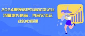 2024最强落地抖音实体企业流量增长秘籍,抖音实体企业的必看课-宝藏屋创业网