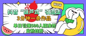 抖音葫芦式引流法,三分钟一条作品,单日引爆抖音500人精准创业粉丝群【揭秘】-宝藏屋创业网