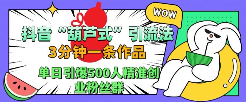 抖音葫芦式引流法，三分钟一条作品，单日引爆抖音500人精准创业粉丝群【揭秘】-宝藏屋创业网