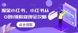 掘金小红书,小红书从0到1涨粉变现全攻略-宝藏屋创业网