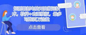 短剧最新电脑无脑搬运技术,软件+去重模版,最多可跑百万流量-宝藏屋创业网
